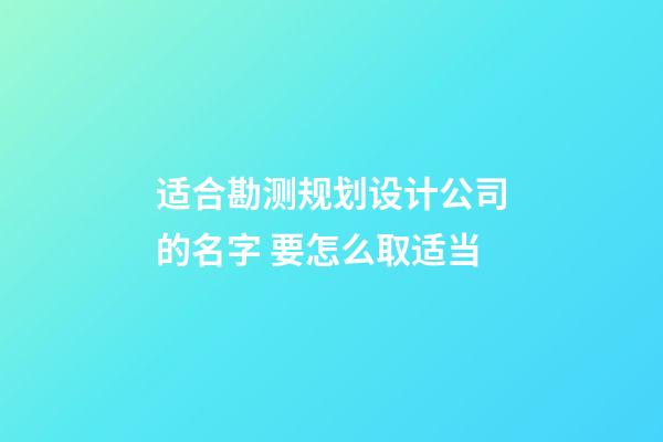 适合勘测规划设计公司的名字 要怎么取适当-第1张-公司起名-玄机派